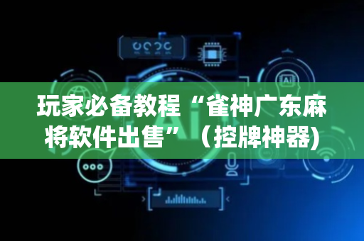 玩家必备教程“雀神广东麻将软件出售”（控牌神器)