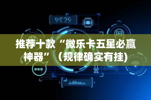 推荐十款“微乐卡五星必赢神器”（规律确实有挂)