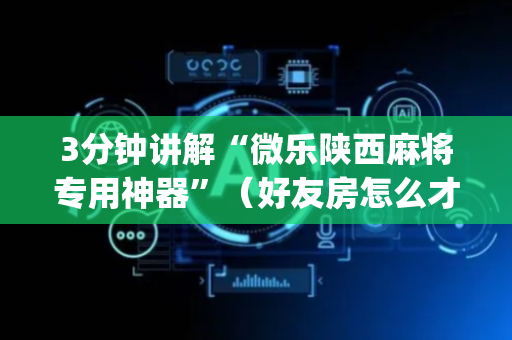 3分钟讲解“微乐陕西麻将专用神器”（好友房怎么才能赢)