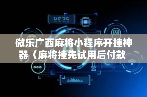 微乐广西麻将小程序开挂神器（麻将挂先试用后付款 19216801）