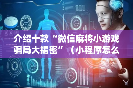 介绍十款“微信麻将小游戏骗局大揭密”（小程序怎么才会赢)