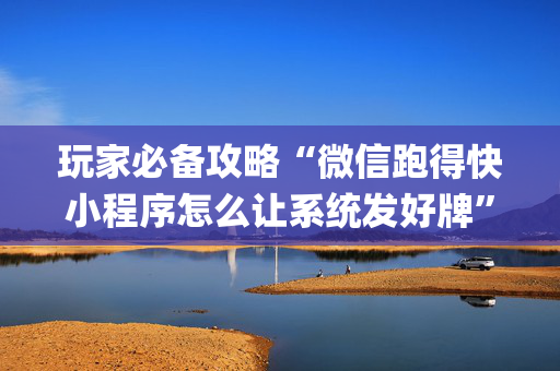 玩家必备攻略“微信跑得快小程序怎么让系统发好牌”（装挂怎么安装)