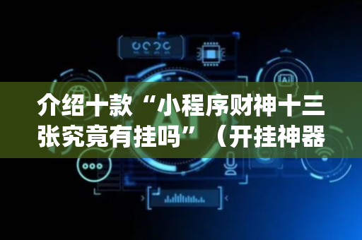 介绍十款“小程序财神十三张究竟有挂吗”（开挂神器下载)