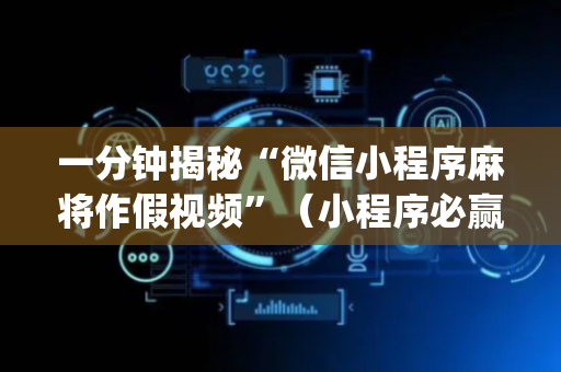 一分钟揭秘“微信小程序麻将作假视频”（小程序必赢神器)