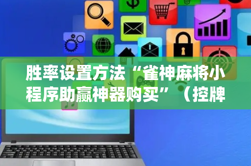 胜率设置方法“雀神麻将小程序助赢神器购买”（控牌神器)