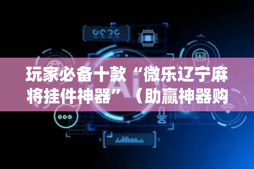 玩家必备十款“微乐辽宁麻将挂件神器”（助赢神器购买)