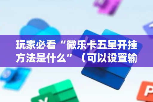 玩家必看“微乐卡五星开挂方法是什么”（可以设置输赢吗)