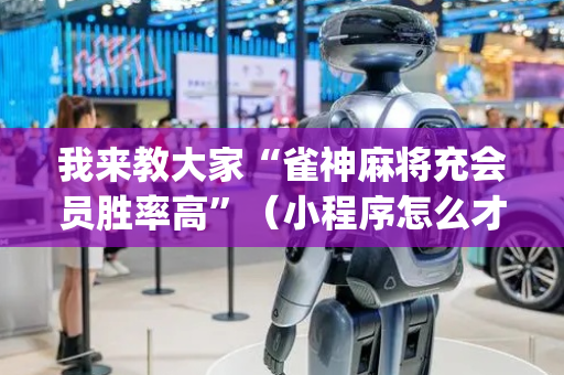 我来教大家“雀神麻将充会员胜率高”（小程序怎么才会赢)