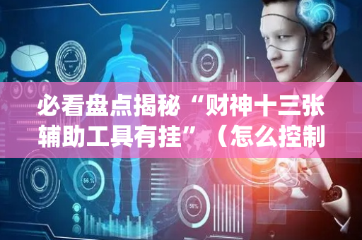 必看盘点揭秘“财神十三张辅助工具有挂”（怎么控制输赢)