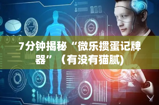 7分钟揭秘“微乐掼蛋记牌器”（有没有猫腻)