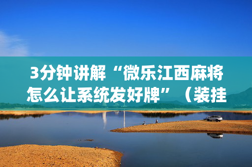 3分钟讲解“微乐江西麻将怎么让系统发好牌”（装挂怎么安装)