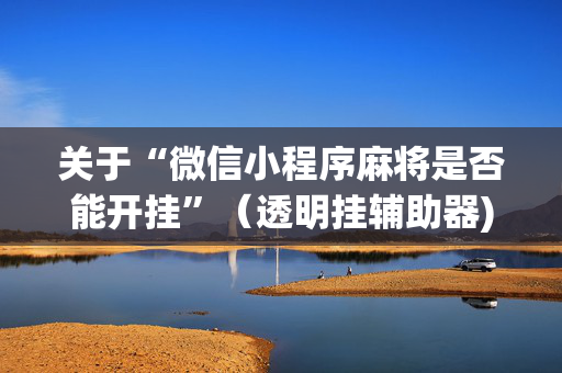 关于“微信小程序麻将是否能开挂”（透明挂辅助器)