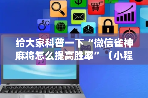 给大家科普一下“微信雀神麻将怎么提高胜率”（小程序控牌器)