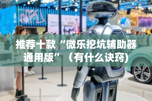 推荐十款“微乐挖坑辅助器通用版”（有什么诀窍)