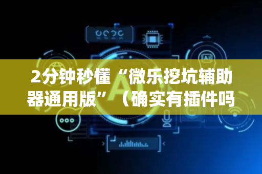 2分钟秒懂“微乐挖坑辅助器通用版”（确实有插件吗)