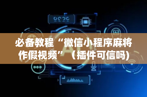 必备教程“微信小程序麻将作假视频”（插件可信吗)