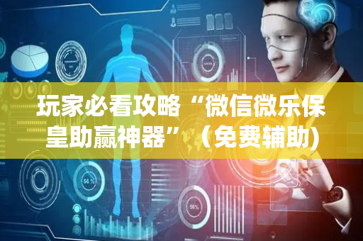 玩家必看攻略“微信微乐保皇助赢神器”（免费辅助)