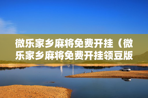 微乐家乡麻将免费开挂（微乐家乡麻将免费开挂领豆版）