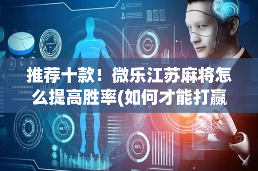 推荐十款！微乐江苏麻将怎么提高胜率(如何才能打赢)