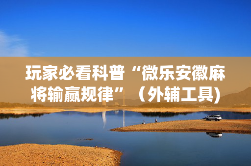 玩家必看科普“微乐安徽麻将输赢规律”（外辅工具)