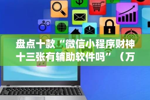盘点十款“微信小程序财神十三张有辅助软件吗”（万能开挂器)