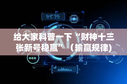 给大家科普一下“财神十三张新号稳赢”（输赢规律)