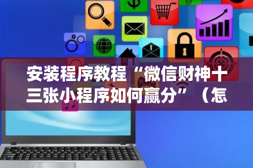 安装程序教程“微信财神十三张小程序如何赢分”（怎么能调好牌)