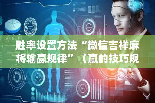 胜率设置方法“微信吉祥麻将输赢规律”（赢的技巧规律)