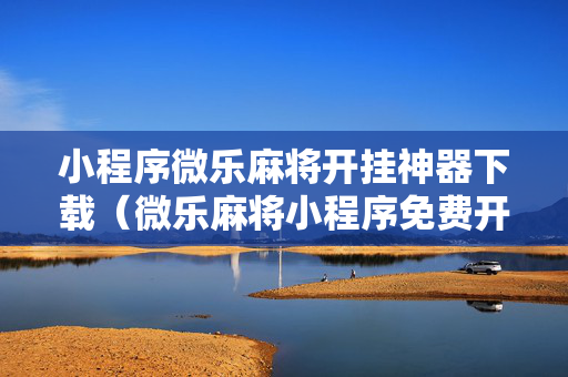 小程序微乐麻将开挂神器下载（微乐麻将小程序免费开挂）
