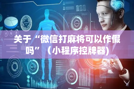 关于“微信打麻将可以作假吗”（小程序控牌器)