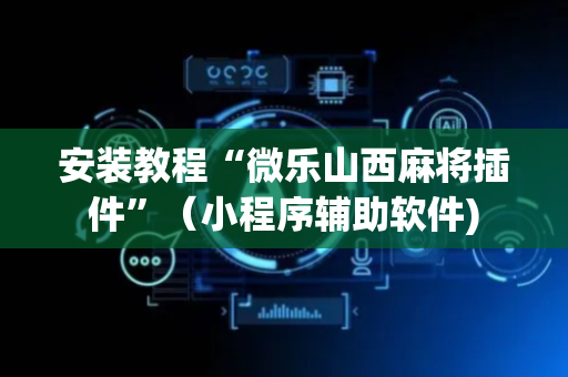 安装教程“微乐山西麻将插件”（小程序辅助软件)