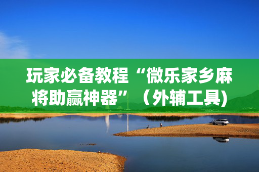 玩家必备教程“微乐家乡麻将助赢神器”（外辅工具)