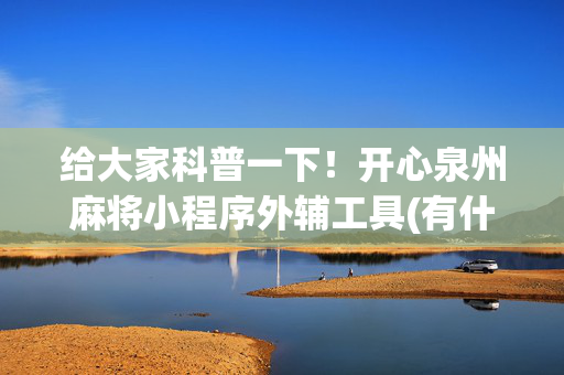 给大家科普一下！开心泉州麻将小程序外辅工具(有什么技巧)