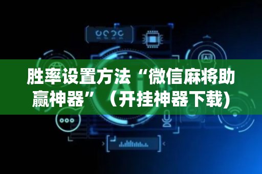 胜率设置方法“微信麻将助赢神器”（开挂神器下载)