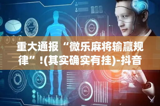 重大通报“微乐麻将输赢规律”!(其实确实有挂)-抖音