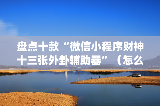 盘点十款“微信小程序财神十三张外卦辅助器”（怎么设置才能赢)