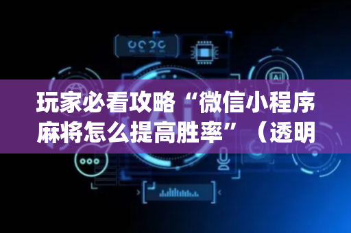 玩家必看攻略“微信小程序麻将怎么提高胜率”（透明挂辅助器)