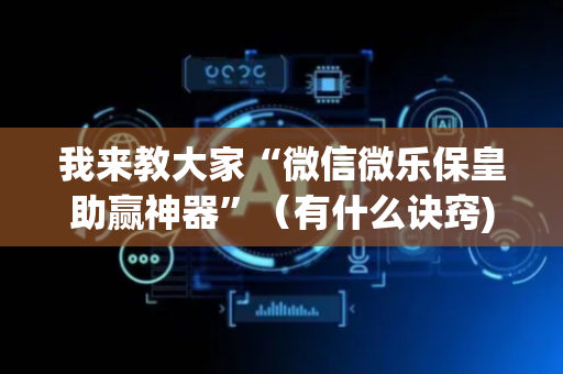我来教大家“微信微乐保皇助赢神器”（有什么诀窍)