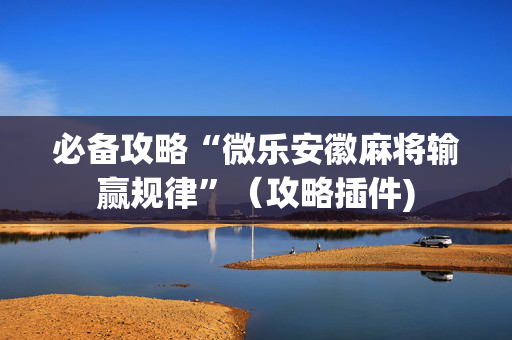 必备攻略“微乐安徽麻将输赢规律”（攻略插件)