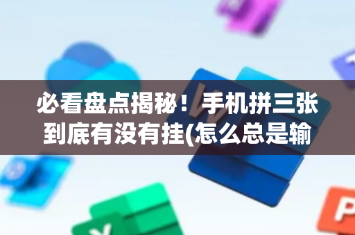 必看盘点揭秘！手机拼三张到底有没有挂(怎么总是输)