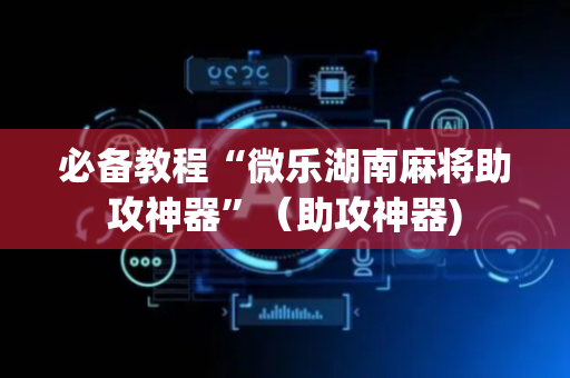 必备教程“微乐湖南麻将助攻神器”（助攻神器)
