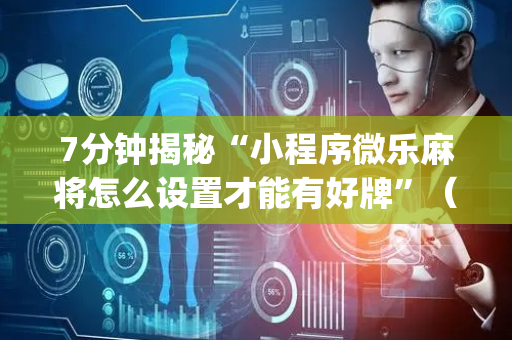 7分钟揭秘“小程序微乐麻将怎么设置才能有好牌”（辅助挂发牌规律)