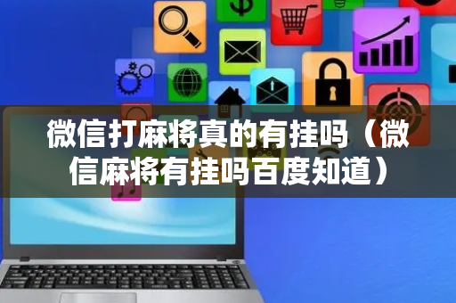 微信打麻将真的有挂吗（微信麻将有挂吗百度知道）