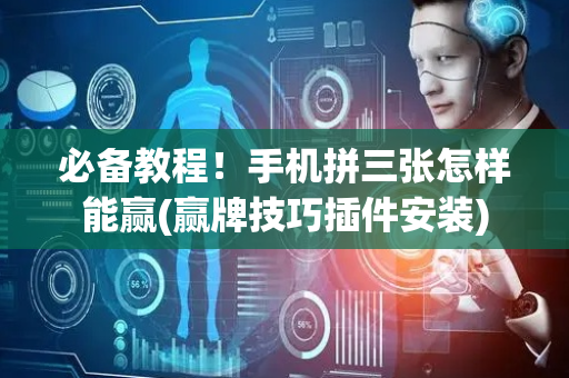 必备教程！手机拼三张怎样能赢(赢牌技巧插件安装)