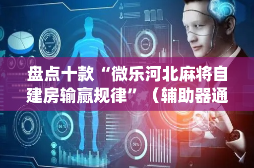 盘点十款“微乐河北麻将自建房输赢规律”（辅助器通用版)
