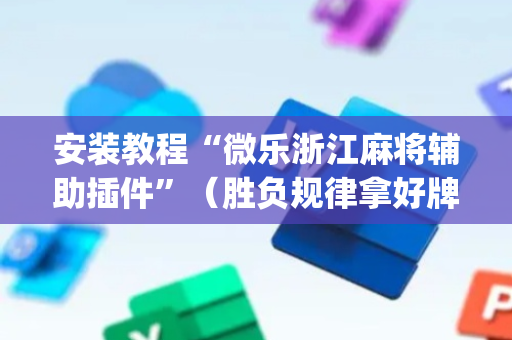 安装教程“微乐浙江麻将辅助插件”（胜负规律拿好牌)