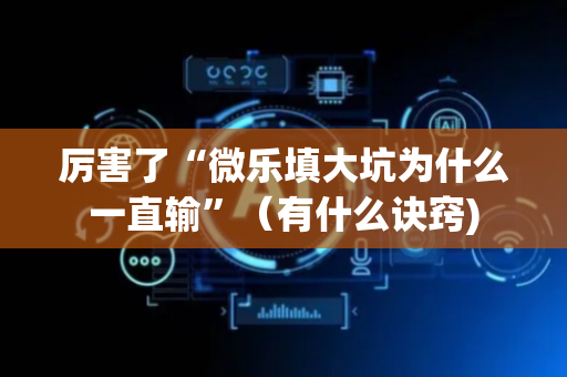 厉害了“微乐填大坑为什么一直输”（有什么诀窍)