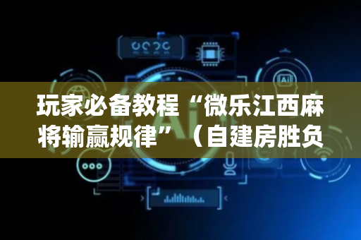 玩家必备教程“微乐江西麻将输赢规律”（自建房胜负规律)