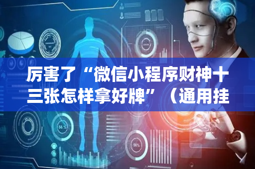 厉害了“微信小程序财神十三张怎样拿好牌”（通用挂软件多少钱)