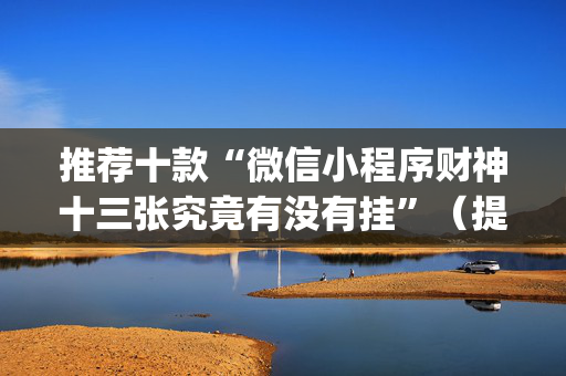 推荐十款“微信小程序财神十三张究竟有没有挂”（提高胜率技巧)